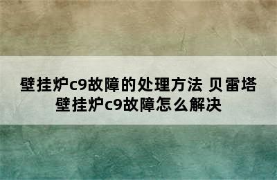 壁挂炉c9故障的处理方法 贝雷塔壁挂炉c9故障怎么解决